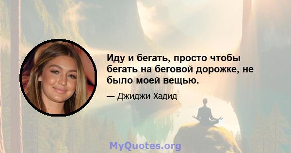 Иду и бегать, просто чтобы бегать на беговой дорожке, не было моей вещью.