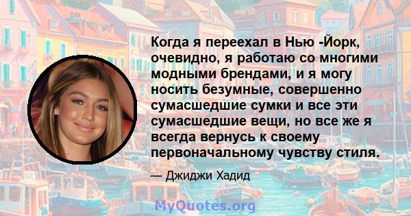 Когда я переехал в Нью -Йорк, очевидно, я работаю со многими модными брендами, и я могу носить безумные, совершенно сумасшедшие сумки и все эти сумасшедшие вещи, но все же я всегда вернусь к своему первоначальному