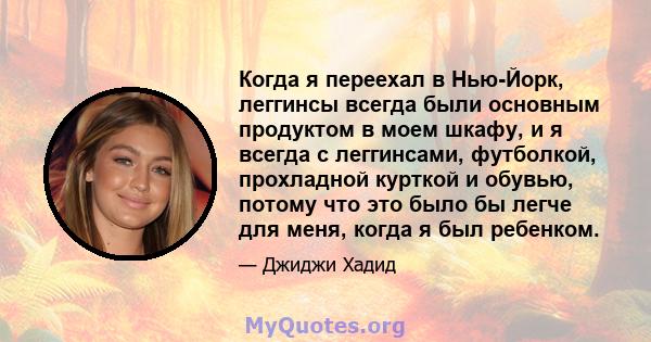 Когда я переехал в Нью-Йорк, леггинсы всегда были основным продуктом в моем шкафу, и я всегда с леггинсами, футболкой, прохладной курткой и обувью, потому что это было бы легче для меня, когда я был ребенком.