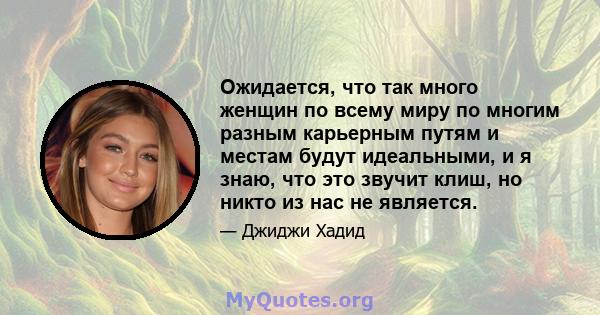 Ожидается, что так много женщин по всему миру по многим разным карьерным путям и местам будут идеальными, и я знаю, что это звучит клиш, но никто из нас не является.