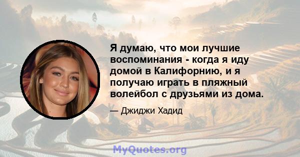 Я думаю, что мои лучшие воспоминания - когда я иду домой в Калифорнию, и я получаю играть в пляжный волейбол с друзьями из дома.