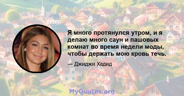 Я много протянулся утром, и я делаю много саун и пашовых комнат во время недели моды, чтобы держать мою кровь течь.