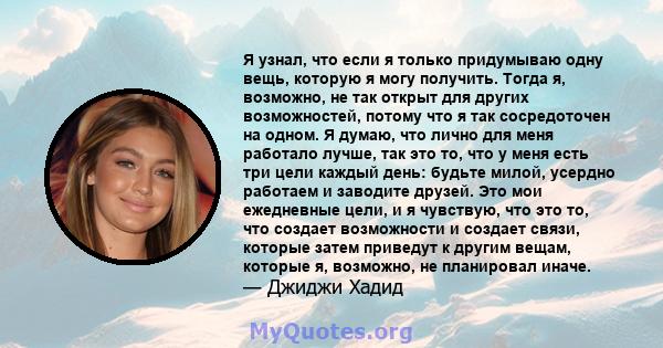 Я узнал, что если я только придумываю одну вещь, которую я могу получить. Тогда я, возможно, не так открыт для других возможностей, потому что я так сосредоточен на одном. Я думаю, что лично для меня работало лучше, так 