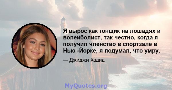 Я вырос как гонщик на лошадях и волейболист, так честно, когда я получил членство в спортзале в Нью -Йорке, я подумал, что умру.