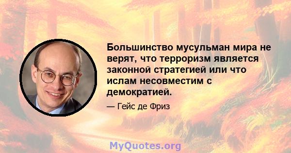 Большинство мусульман мира не верят, что терроризм является законной стратегией или что ислам несовместим с демократией.