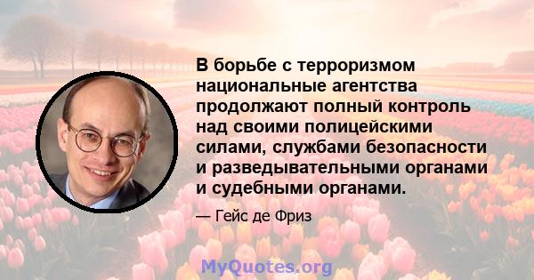 В борьбе с терроризмом национальные агентства продолжают полный контроль над своими полицейскими силами, службами безопасности и разведывательными органами и судебными органами.