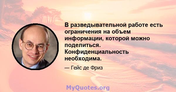 В разведывательной работе есть ограничения на объем информации, которой можно поделиться. Конфиденциальность необходима.