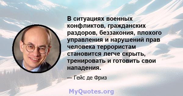 В ситуациях военных конфликтов, гражданских раздоров, беззакония, плохого управления и нарушений прав человека террористам становится легче скрыть, тренировать и готовить свои нападения.