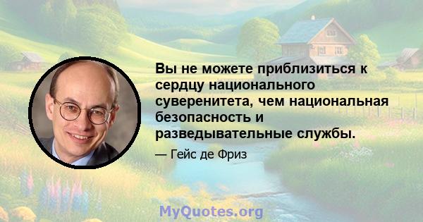 Вы не можете приблизиться к сердцу национального суверенитета, чем национальная безопасность и разведывательные службы.