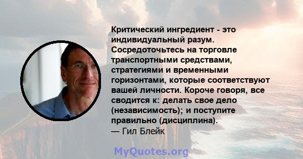 Критический ингредиент - это индивидуальный разум. Сосредоточьтесь на торговле транспортными средствами, стратегиями и временными горизонтами, которые соответствуют вашей личности. Короче говоря, все сводится к: делать