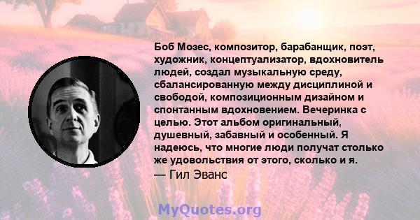 Боб Мозес, композитор, барабанщик, поэт, художник, концептуализатор, вдохновитель людей, создал музыкальную среду, сбалансированную между дисциплиной и свободой, композиционным дизайном и спонтанным вдохновением.