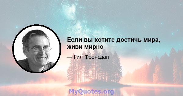 Если вы хотите достичь мира, живи мирно