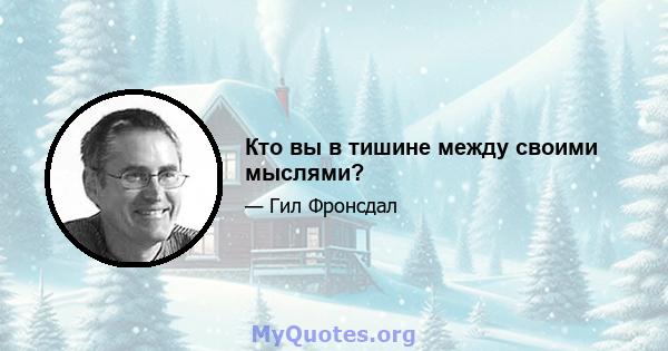 Кто вы в тишине между своими мыслями?