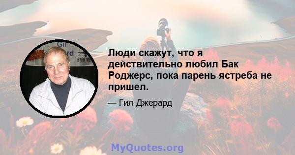 Люди скажут, что я действительно любил Бак Роджерс, пока парень ястреба не пришел.