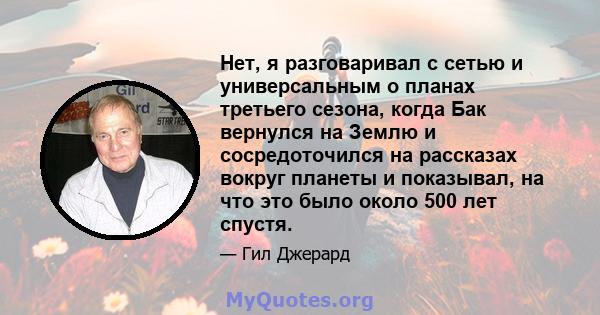 Нет, я разговаривал с сетью и универсальным о планах третьего сезона, когда Бак вернулся на Землю и сосредоточился на рассказах вокруг планеты и показывал, на что это было около 500 лет спустя.