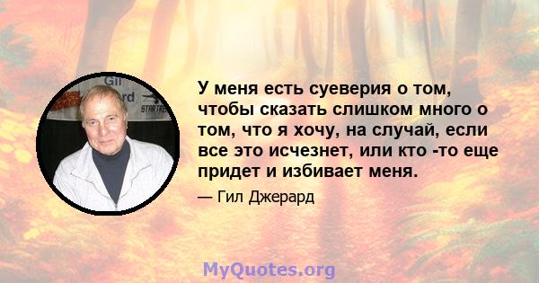 У меня есть суеверия о том, чтобы сказать слишком много о том, что я хочу, на случай, если все это исчезнет, ​​или кто -то еще придет и избивает меня.