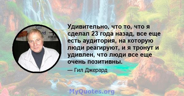 Удивительно, что то, что я сделал 23 года назад, все еще есть аудитория, на которую люди реагируют, и я тронут и удивлен, что люди все еще очень позитивны.