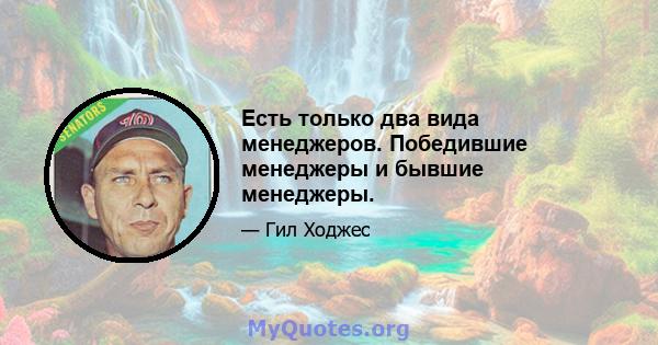 Есть только два вида менеджеров. Победившие менеджеры и бывшие менеджеры.