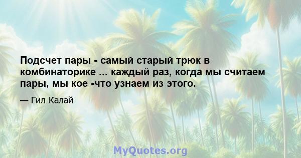 Подсчет пары - самый старый трюк в комбинаторике ... каждый раз, когда мы считаем пары, мы кое -что узнаем из этого.