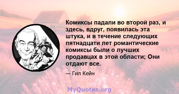 Комиксы падали во второй раз, и здесь, вдруг, появилась эта штука, и в течение следующих пятнадцати лет романтические комиксы были о лучших продавцах в этой области; Они отдают все.