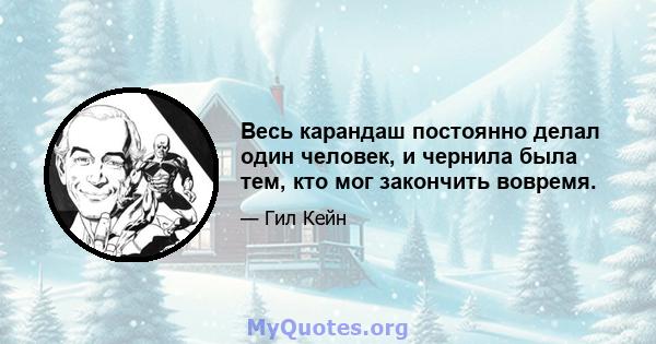 Весь карандаш постоянно делал один человек, и чернила была тем, кто мог закончить вовремя.