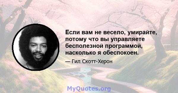 Если вам не весело, умирайте, потому что вы управляете бесполезной программой, насколько я обеспокоен.