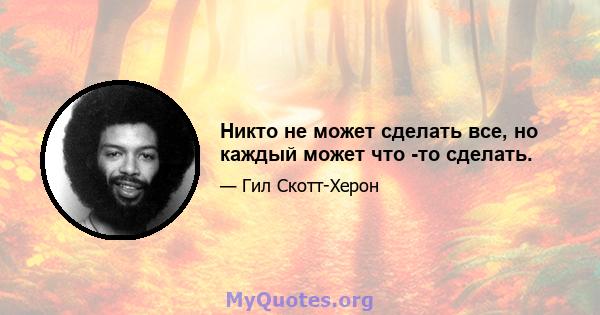 Никто не может сделать все, но каждый может что -то сделать.