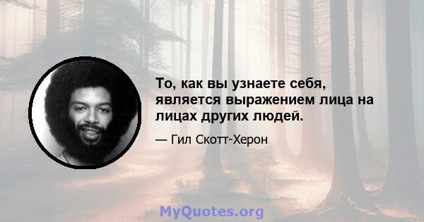 То, как вы узнаете себя, является выражением лица на лицах других людей.