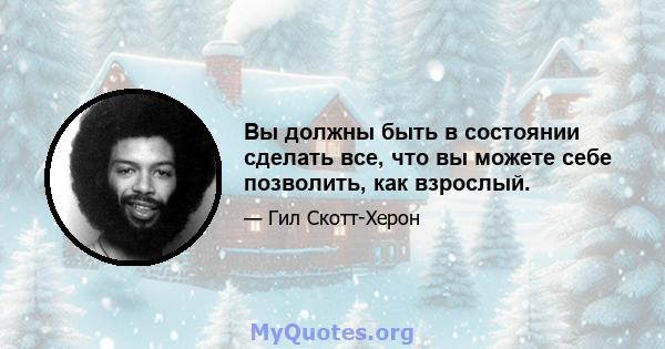 Вы должны быть в состоянии сделать все, что вы можете себе позволить, как взрослый.