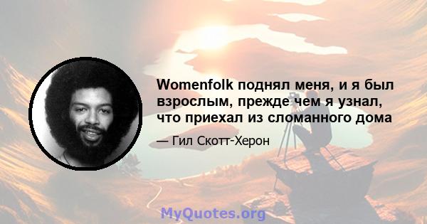 Womenfolk поднял меня, и я был взрослым, прежде чем я узнал, что приехал из сломанного дома