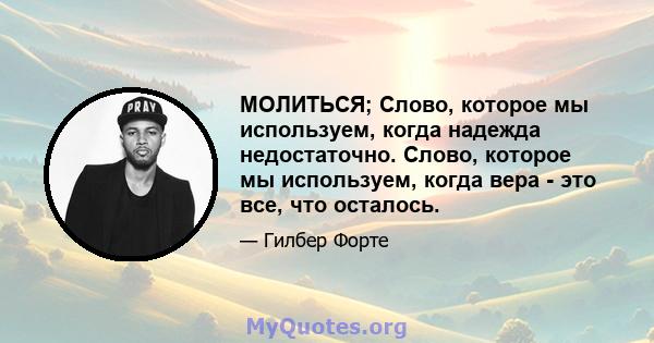 МОЛИТЬСЯ; Слово, которое мы используем, когда надежда недостаточно. Слово, которое мы используем, когда вера - это все, что осталось.