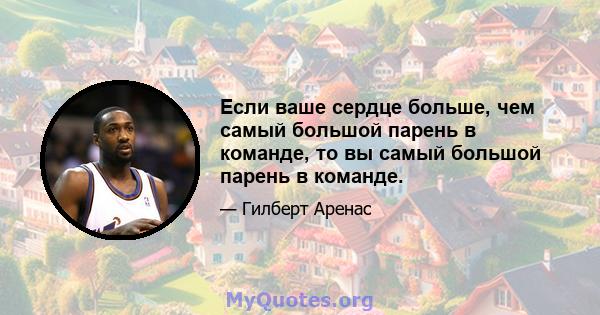 Если ваше сердце больше, чем самый большой парень в команде, то вы самый большой парень в команде.