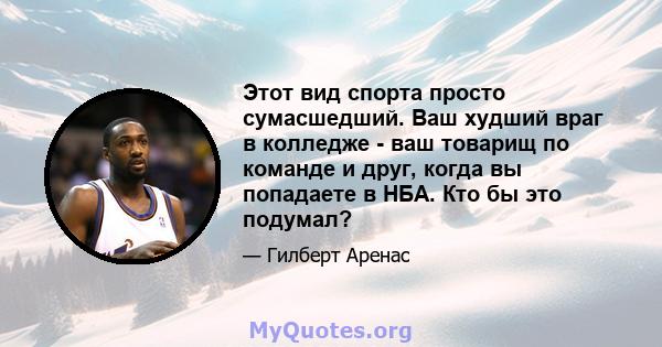 Этот вид спорта просто сумасшедший. Ваш худший враг в колледже - ваш товарищ по команде и друг, когда вы попадаете в НБА. Кто бы это подумал?