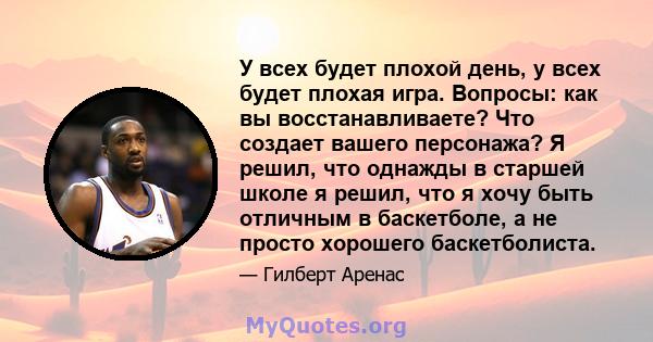 У всех будет плохой день, у всех будет плохая игра. Вопросы: как вы восстанавливаете? Что создает вашего персонажа? Я решил, что однажды в старшей школе я решил, что я хочу быть отличным в баскетболе, а не просто