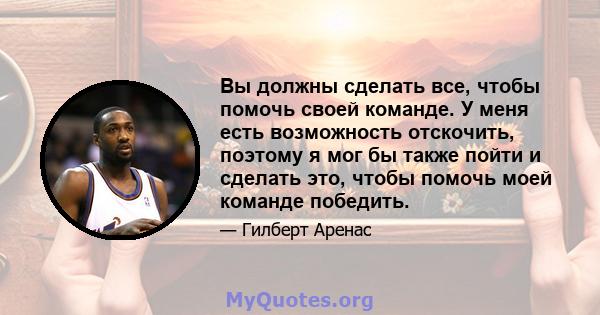 Вы должны сделать все, чтобы помочь своей команде. У меня есть возможность отскочить, поэтому я мог бы также пойти и сделать это, чтобы помочь моей команде победить.