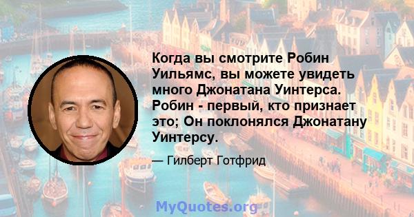 Когда вы смотрите Робин Уильямс, вы можете увидеть много Джонатана Уинтерса. Робин - первый, кто признает это; Он поклонялся Джонатану Уинтерсу.