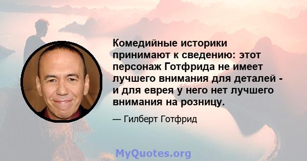 Комедийные историки принимают к сведению: этот персонаж Готфрида не имеет лучшего внимания для деталей - и для еврея у него нет лучшего внимания на розницу.