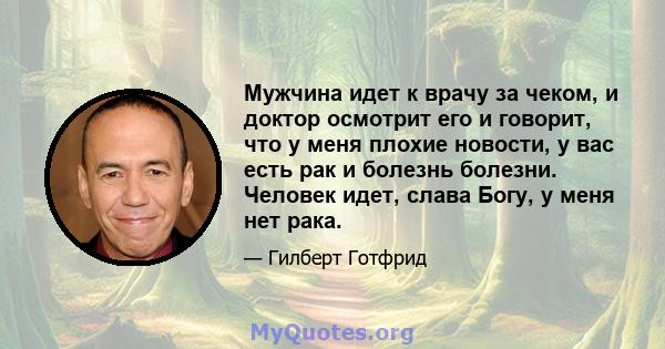 Мужчина идет к врачу за чеком, и доктор осмотрит его и говорит, что у меня плохие новости, у вас есть рак и болезнь болезни. Человек идет, слава Богу, у меня нет рака.