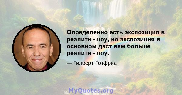 Определенно есть экспозиция в реалити -шоу, но экспозиция в основном даст вам больше реалити -шоу.