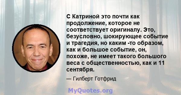 С Катриной это почти как продолжение, которое не соответствует оригиналу. Это, безусловно, шокирующее событие и трагедия, но каким -то образом, как и большое событие, он, похоже, не имеет такого большого веса с