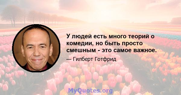 У людей есть много теорий о комедии, но быть просто смешным - это самое важное.