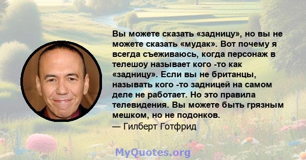 Вы можете сказать «задницу», но вы не можете сказать «мудак». Вот почему я всегда съеживаюсь, когда персонаж в телешоу называет кого -то как «задницу». Если вы не британцы, называть кого -то задницей на самом деле не