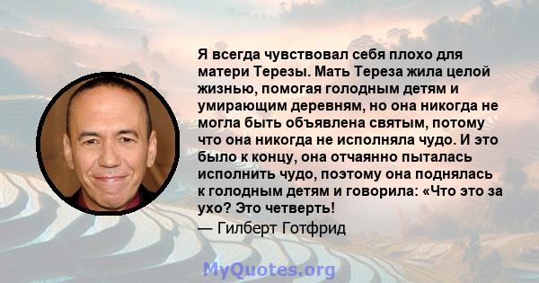 Я всегда чувствовал себя плохо для матери Терезы. Мать Тереза ​​жила целой жизнью, помогая голодным детям и умирающим деревням, но она никогда не могла быть объявлена ​​святым, потому что она никогда не исполняла чудо.