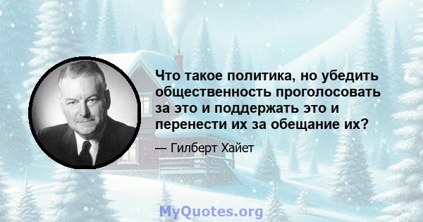 Что такое политика, но убедить общественность проголосовать за это и поддержать это и перенести их за обещание их?