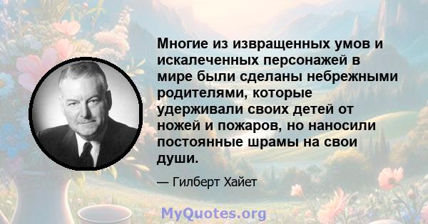 Многие из извращенных умов и искалеченных персонажей в мире были сделаны небрежными родителями, которые удерживали своих детей от ножей и пожаров, но наносили постоянные шрамы на свои души.