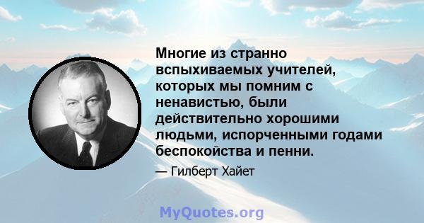 Многие из странно вспыхиваемых учителей, которых мы помним с ненавистью, были действительно хорошими людьми, испорченными годами беспокойства и пенни.