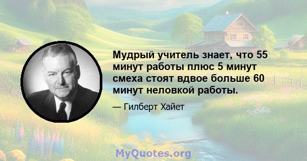 Мудрый учитель знает, что 55 минут работы плюс 5 минут смеха стоят вдвое больше 60 минут неловкой работы.