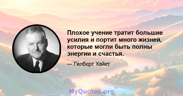 Плохое учение тратит большие усилия и портит много жизней, которые могли быть полны энергии и счастья.