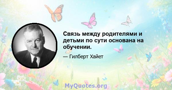 Связь между родителями и детьми по сути основана на обучении.