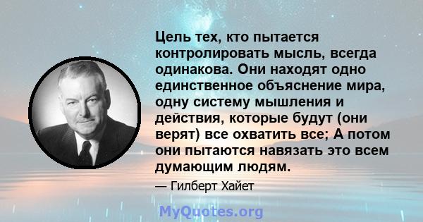 Цель тех, кто пытается контролировать мысль, всегда одинакова. Они находят одно единственное объяснение мира, одну систему мышления и действия, которые будут (они верят) все охватить все; А потом они пытаются навязать